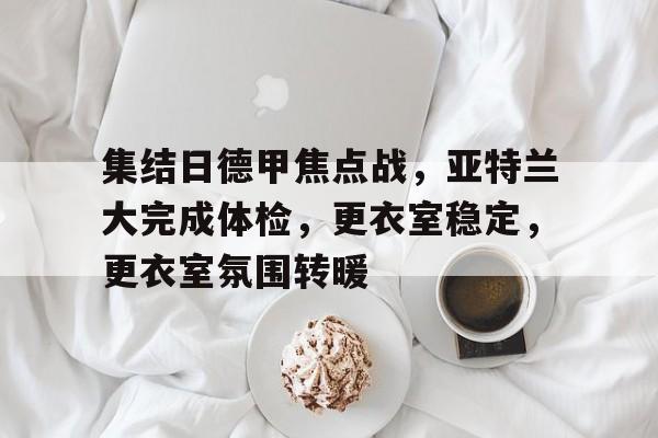 英雄联盟赔率-集结日德甲焦点战，亚特兰大完成体检，更衣室稳定，更衣室氛围转暖的简单介绍